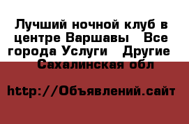 Лучший ночной клуб в центре Варшавы - Все города Услуги » Другие   . Сахалинская обл.